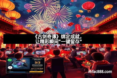 《古剑奇谭》绑定成就，让精彩瞬间“一键留存”