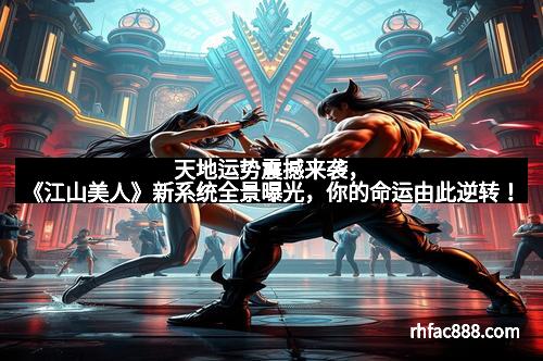 天地运势震撼来袭，《江山美人》新系统全景曝光，你的命运由此逆转！